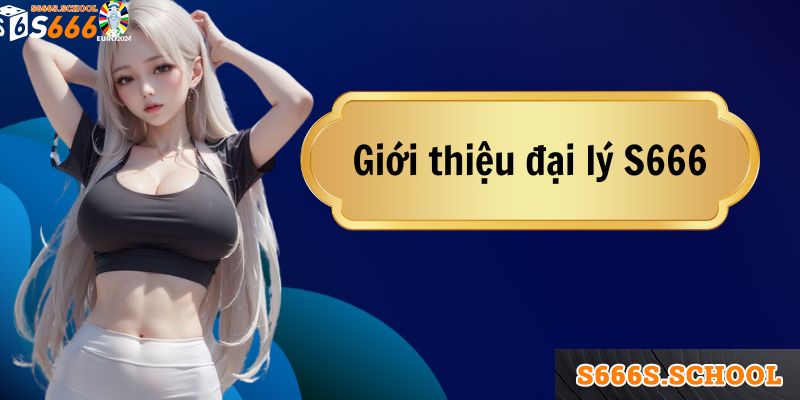 Khái quát chung về đại lý nhà cái S666 Khái quát chung về đại lý nhà cái S666